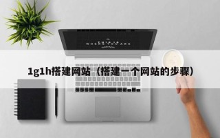 迁西1g1h搭建网站（搭建一个网站的步骤）