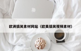 迁西欧洲搞笑素材网站（欧美搞笑视频素材）