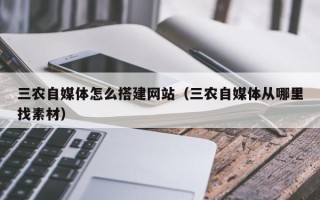 迁西三农自媒体怎么搭建网站（三农自媒体从哪里找素材）