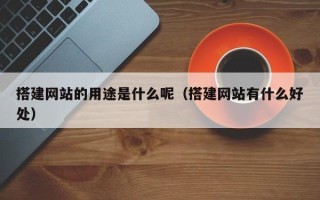 迁西搭建网站的用途是什么呢（搭建网站有什么好处）