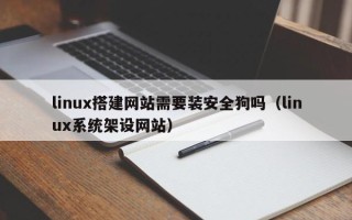 迁西linux搭建网站需要装安全狗吗（linux系统架设网站）