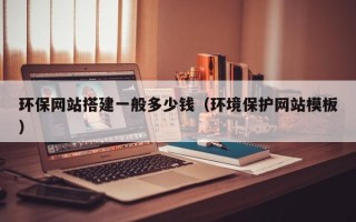 迁西环保网站搭建一般多少钱（环境保护网站模板）