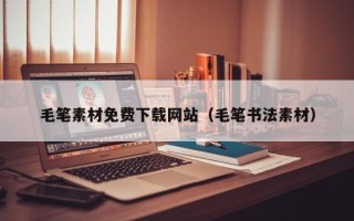 迁西毛笔素材免费下载网站（毛笔书法素材）