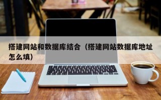 迁西搭建网站和数据库结合（搭建网站数据库地址怎么填）
