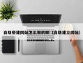 迁西自助搭建网站怎么做的呢（自助建立网站）