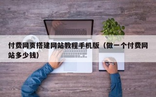 迁西付费网页搭建网站教程手机版（做一个付费网站多少钱）