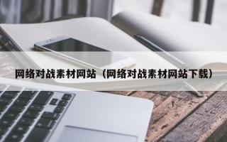 迁西网络对战素材网站（网络对战素材网站下载）