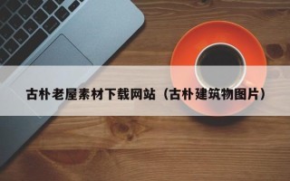 迁西古朴老屋素材下载网站（古朴建筑物图片）