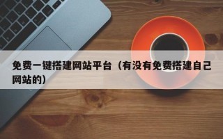 迁西免费一键搭建网站平台（有没有免费搭建自己网站的）