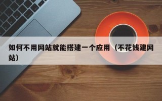 迁西如何不用网站就能搭建一个应用（不花钱建网站）
