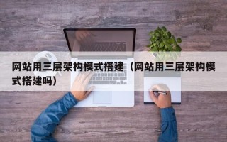 迁西网站用三层架构模式搭建（网站用三层架构模式搭建吗）